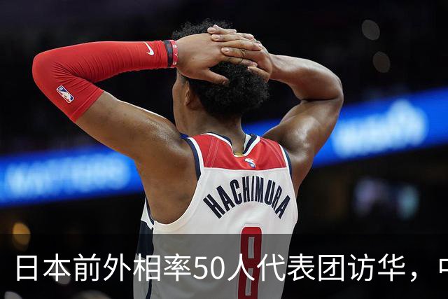 日本前外相率50人代表团访华，中日关系破冰之路艰难重重